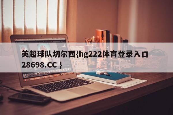 英超球队切尔西{hg222体育登录入口 28698.CC }