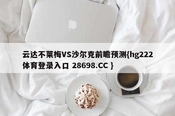 云达不莱梅VS沙尔克前瞻预测{hg222体育登录入口 28698.CC }