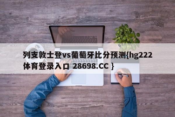 列支敦士登vs葡萄牙比分预测{hg222体育登录入口 28698.CC }