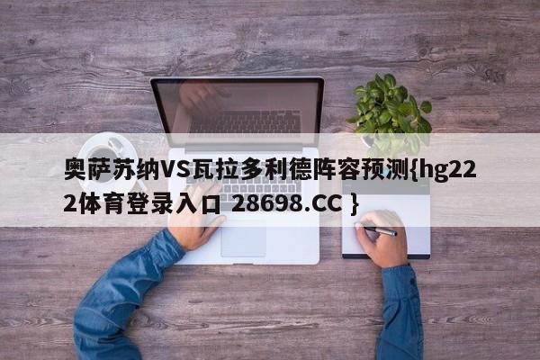 奥萨苏纳VS瓦拉多利德阵容预测{hg222体育登录入口 28698.CC }