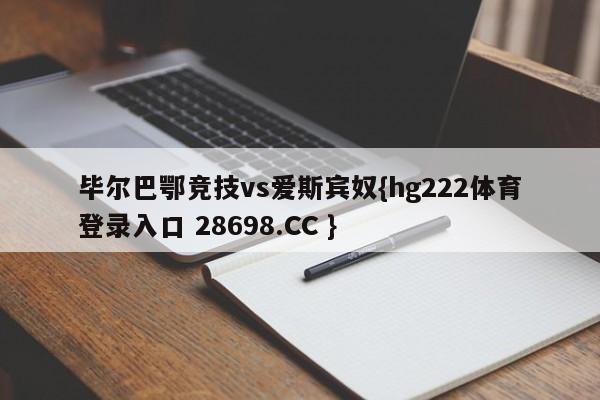 毕尔巴鄂竞技vs爱斯宾奴{hg222体育登录入口 28698.CC }