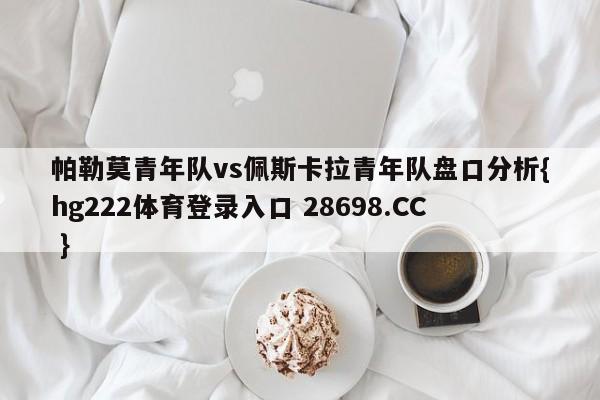 帕勒莫青年队vs佩斯卡拉青年队盘口分析{hg222体育登录入口 28698.CC }