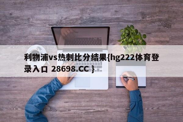 利物浦vs热刺比分结果{hg222体育登录入口 28698.CC }