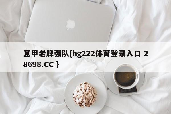 意甲老牌强队{hg222体育登录入口 28698.CC }