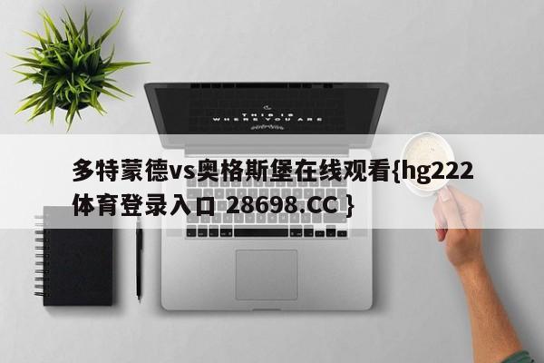 多特蒙德vs奥格斯堡在线观看{hg222体育登录入口 28698.CC }