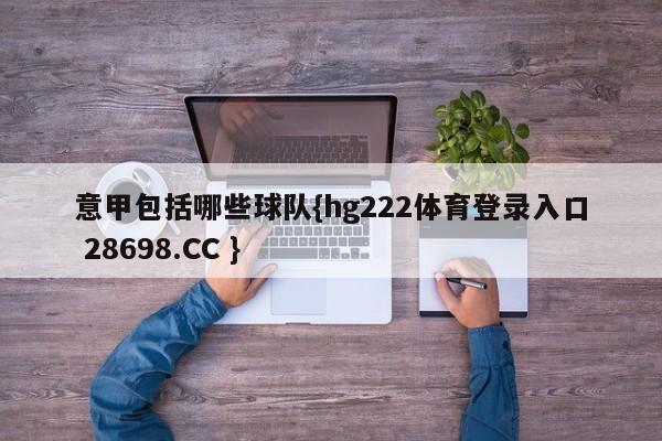 意甲包括哪些球队{hg222体育登录入口 28698.CC }