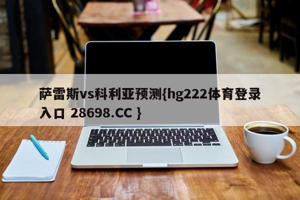 萨雷斯vs科利亚预测{hg222体育登录入口 28698.CC }