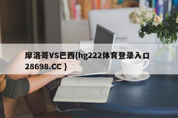 摩洛哥VS巴西{hg222体育登录入口 28698.CC }