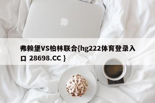 弗赖堡VS柏林联合{hg222体育登录入口 28698.CC }