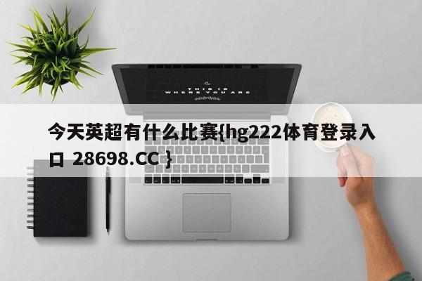 今天英超有什么比赛{hg222体育登录入口 28698.CC }
