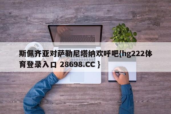 斯佩齐亚对萨勒尼塔纳欢呼吧{hg222体育登录入口 28698.CC }
