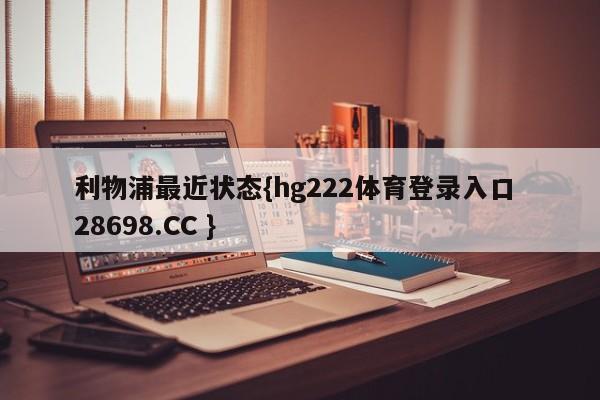 利物浦最近状态{hg222体育登录入口 28698.CC }
