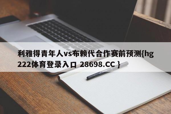 利雅得青年人vs布赖代合作赛前预测{hg222体育登录入口 28698.CC }