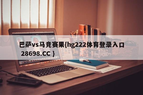 巴萨vs马竞赛果{hg222体育登录入口 28698.CC }