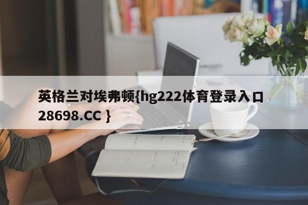 英格兰对埃弗顿{hg222体育登录入口 28698.CC }
