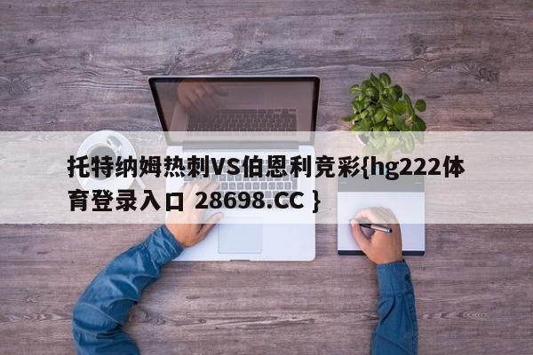 托特纳姆热刺VS伯恩利竞彩{hg222体育登录入口 28698.CC }