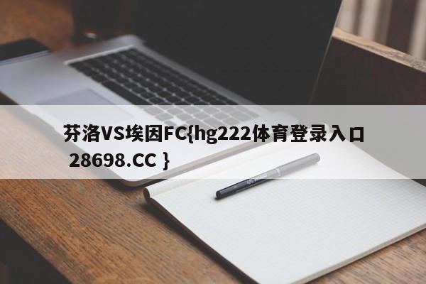 芬洛VS埃因FC{hg222体育登录入口 28698.CC }