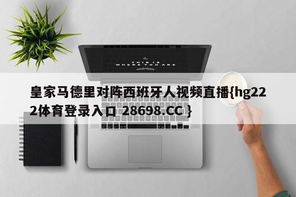 皇家马德里对阵西班牙人视频直播{hg222体育登录入口 28698.CC }