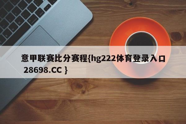 意甲联赛比分赛程{hg222体育登录入口 28698.CC }