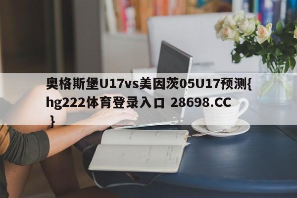 奥格斯堡U17vs美因茨05U17预测{hg222体育登录入口 28698.CC }