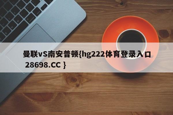 曼联vS南安普顿{hg222体育登录入口 28698.CC }