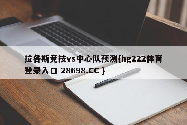拉各斯竞技vs中心队预测{hg222体育登录入口 28698.CC }