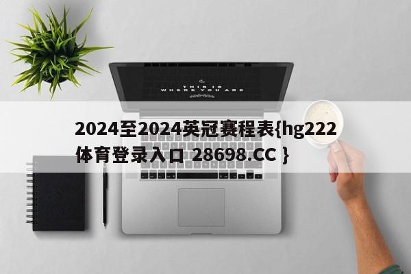 2024至2024英冠赛程表{hg222体育登录入口 28698.CC }