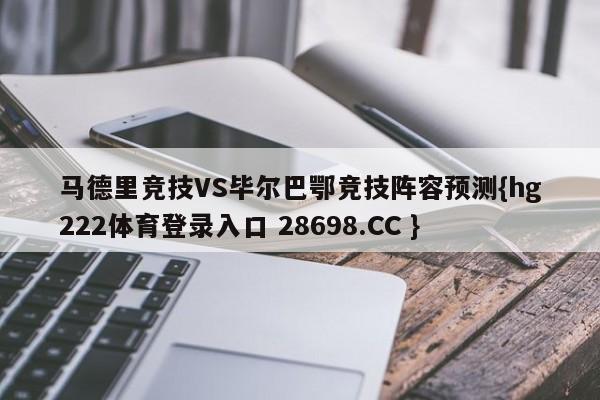 马德里竞技VS毕尔巴鄂竞技阵容预测{hg222体育登录入口 28698.CC }