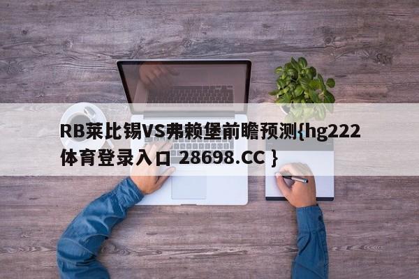 RB莱比锡VS弗赖堡前瞻预测{hg222体育登录入口 28698.CC }